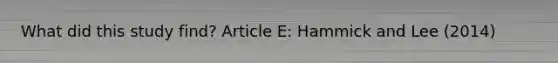What did this study find? Article E: Hammick and Lee (2014)