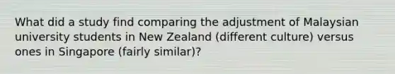 What did a study find comparing the adjustment of Malaysian university students in New Zealand (different culture) versus ones in Singapore (fairly similar)?