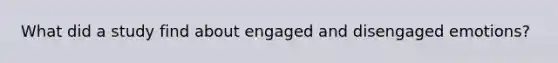 What did a study find about engaged and disengaged emotions?