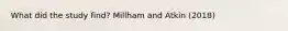 What did the study find? Millham and Atkin (2018)