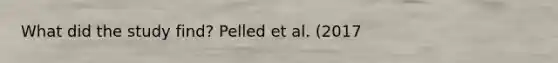 What did the study find? Pelled et al. (2017