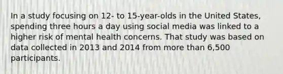 In a study focusing on 12- to 15-year-olds in the United States, spending three hours a day using social media was linked to a higher risk of mental health concerns. That study was based on data collected in 2013 and 2014 from more than 6,500 participants.