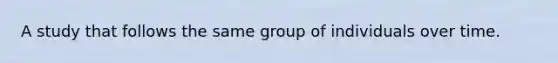 A study that follows the same group of individuals over time.