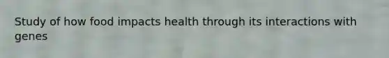 Study of how food impacts health through its interactions with genes
