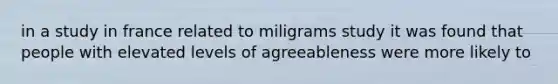 in a study in france related to miligrams study it was found that people with elevated levels of agreeableness were more likely to