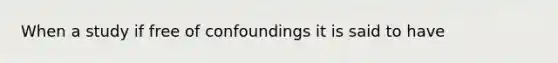 When a study if free of confoundings it is said to have