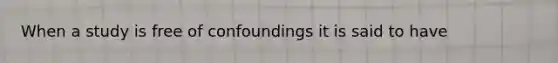 When a study is free of confoundings it is said to have