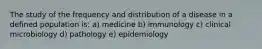 The study of the frequency and distribution of a disease in a defined population is: a) medicine b) immunology c) clinical microbiology d) pathology e) epidemiology