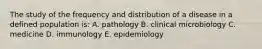 The study of the frequency and distribution of a disease in a defined population is: A. pathology B. clinical microbiology C. medicine D. immunology E. epidemiology