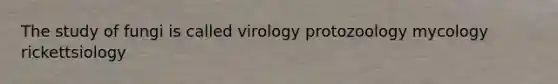 The study of fungi is called virology protozoology mycology rickettsiology