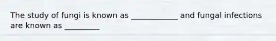The study of fungi is known as ____________ and fungal infections are known as _________