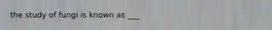 the study of fungi is known as ___