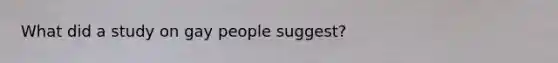 What did a study on gay people suggest?