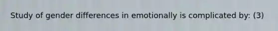 Study of gender differences in emotionally is complicated by: (3)