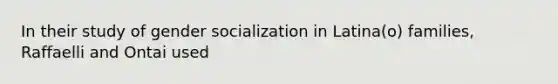 In their study of gender socialization in Latina(o) families, Raffaelli and Ontai used