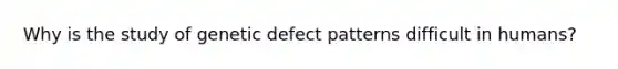 Why is the study of genetic defect patterns difficult in humans?