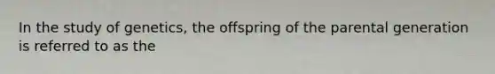 In the study of genetics, the offspring of the parental generation is referred to as the