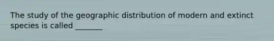 The study of the geographic distribution of modern and extinct species is called _______