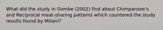 What did the study in Gombe (2002) find about Chimpanzee's and Reciprocal meat-sharing patterns which countered the study results found by Mitani?