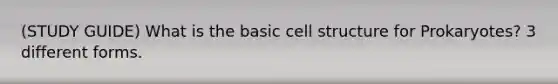 (STUDY GUIDE) What is the basic cell structure for Prokaryotes? 3 different forms.