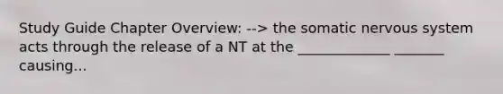 Study Guide Chapter Overview: --> the somatic nervous system acts through the release of a NT at the _____________ _______ causing...