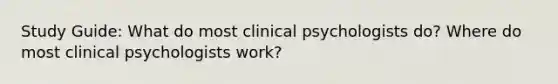 Study Guide: What do most clinical psychologists do? Where do most clinical psychologists work?