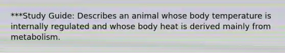 ***Study Guide: Describes an animal whose body temperature is internally regulated and whose body heat is derived mainly from metabolism.