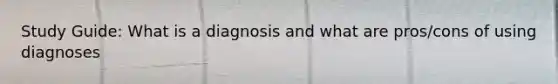 Study Guide: What is a diagnosis and what are pros/cons of using diagnoses