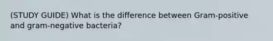 (STUDY GUIDE) What is the difference between Gram-positive and gram-negative bacteria?