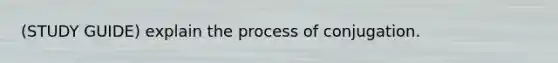 (STUDY GUIDE) explain the process of conjugation.