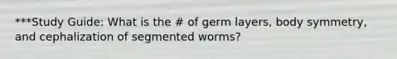 ***Study Guide: What is the # of germ layers, body symmetry, and cephalization of segmented worms?