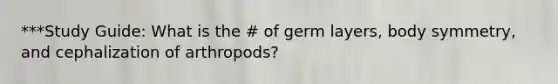 ***Study Guide: What is the # of germ layers, body symmetry, and cephalization of arthropods?