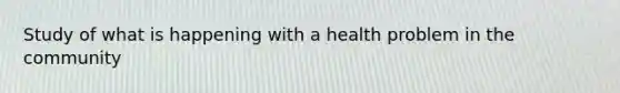 Study of what is happening with a health problem in the community