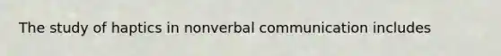 The study of haptics in nonverbal communication includes