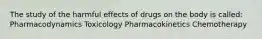 The study of the harmful effects of drugs on the body is called: Pharmacodynamics Toxicology Pharmacokinetics Chemotherapy