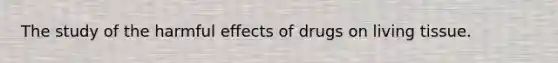 The study of the harmful effects of drugs on living tissue.