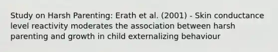 Study on Harsh Parenting: Erath et al. (2001) - Skin conductance level reactivity moderates the association between harsh parenting and growth in child externalizing behaviour