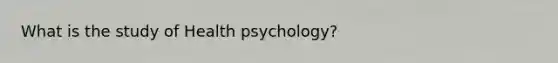 What is the study of Health psychology?