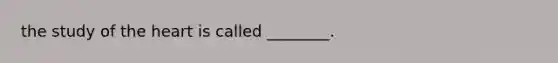the study of the heart is called ________.