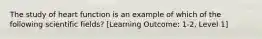 The study of heart function is an example of which of the following scientific fields? [Learning Outcome: 1-2, Level 1]