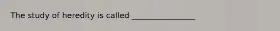 The study of heredity is called ________________