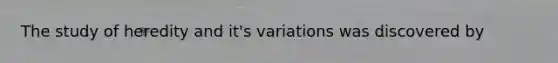 The study of heredity and it's variations was discovered by