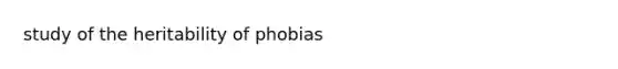 study of the heritability of phobias