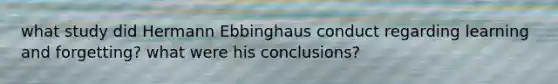 what study did Hermann Ebbinghaus conduct regarding learning and forgetting? what were his conclusions?