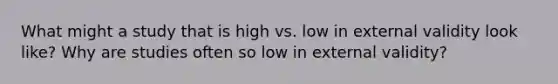 What might a study that is high vs. low in external validity look like? Why are studies often so low in external validity?