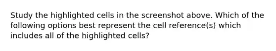 Study the highlighted cells in the screenshot above. Which of the following options best represent the cell reference(s) which includes all of the highlighted cells?