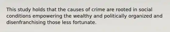 This study holds that the causes of crime are rooted in social conditions empowering the wealthy and politically organized and disenfranchising those less fortunate.