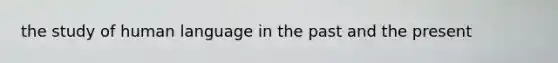 the study of human language in the past and the present