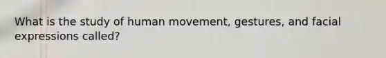 What is the study of human movement, gestures, and facial expressions called?