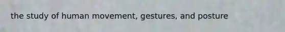 the study of human movement, gestures, and posture